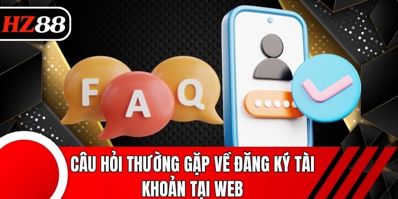 Câu hỏi thường gặp về đăng ký tài khoản tại web